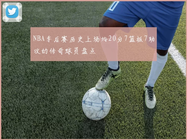 NBA季后赛历史上场均20分7篮板7助攻的传奇球员盘点