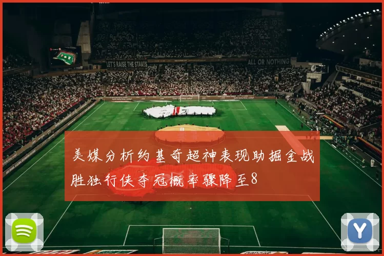 美媒分析约基奇超神表现助掘金战胜独行侠夺冠概率骤降至8