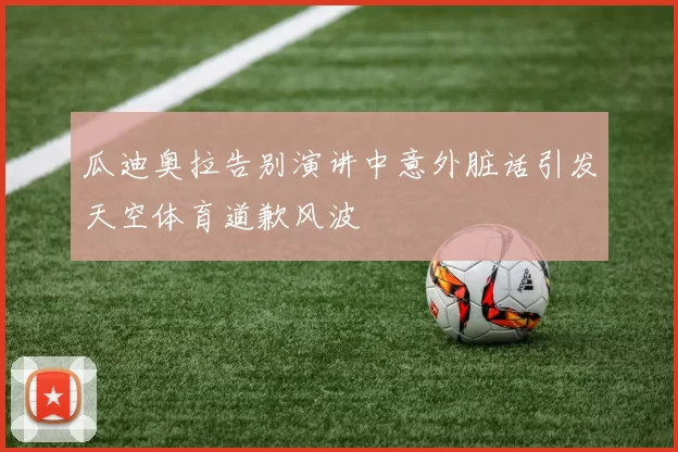 瓜迪奥拉告别演讲中意外脏话引发天空体育道歉风波