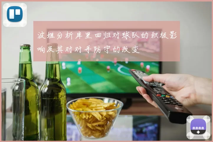 波姐分析库里回归对球队的积极影响及其对对手防守的改变