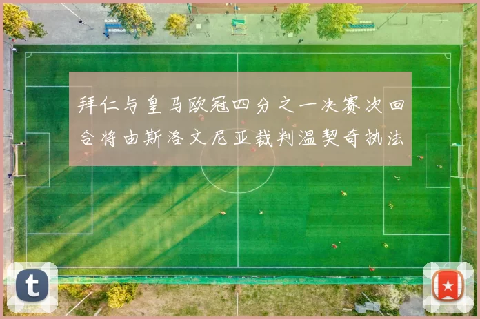 拜仁与皇马欧冠四分之一决赛次回合将由斯洛文尼亚裁判温契奇执法引发关注