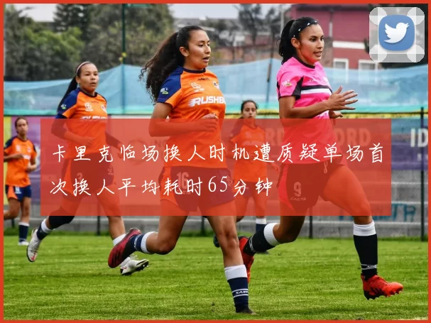 卡里克临场换人时机遭质疑单场首次换人平均耗时65分钟