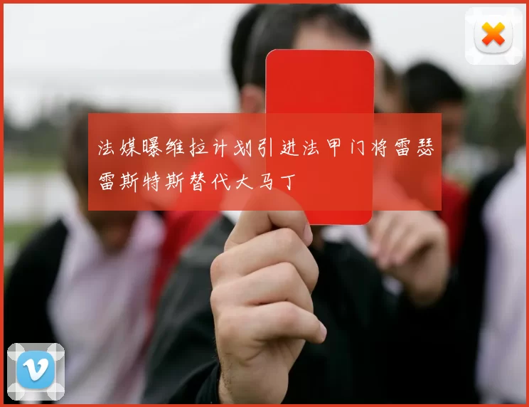 法媒曝维拉计划引进法甲门将雷瑟雷斯特斯替代大马丁