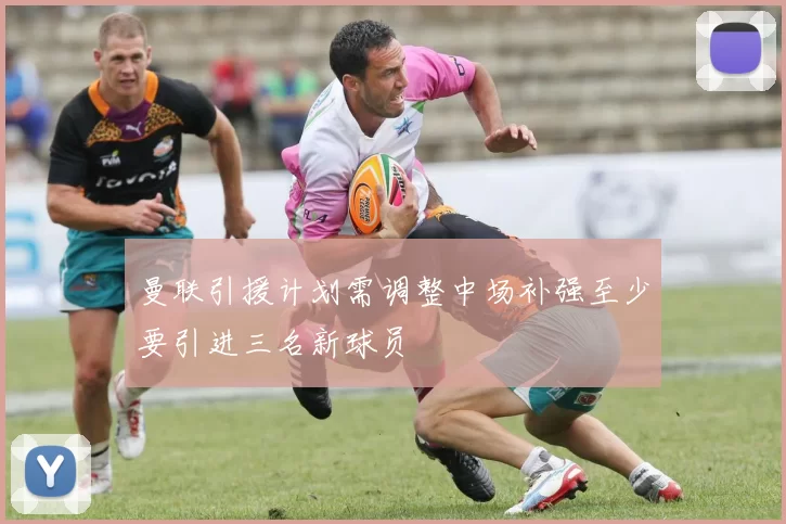 曼联引援计划需调整中场补强至少要引进三名新球员