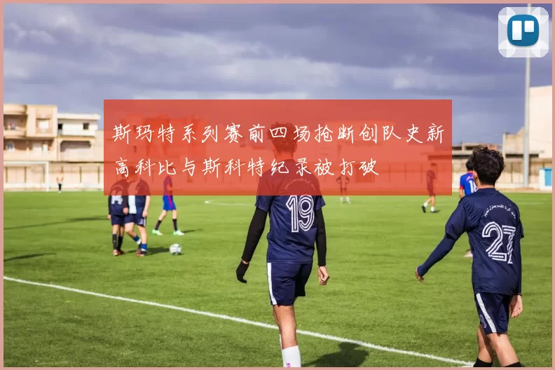 斯玛特系列赛前四场抢断创队史新高科比与斯科特纪录被打破