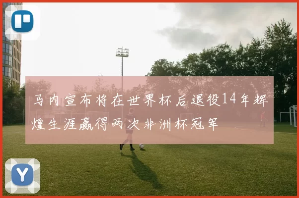 马内宣布将在世界杯后退役14年辉煌生涯赢得两次非洲杯冠军