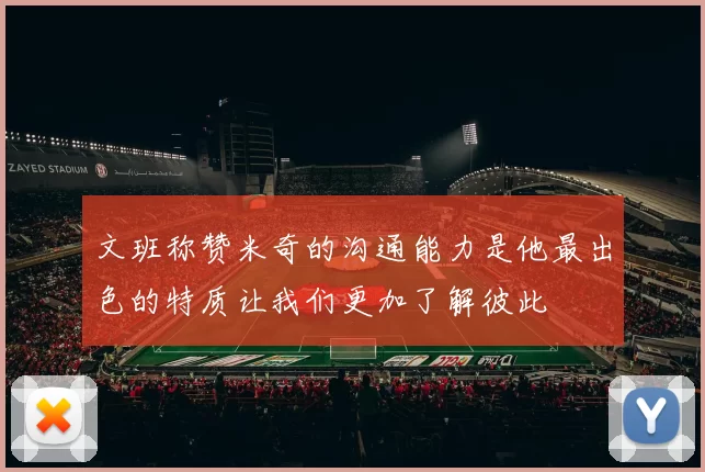 文班称赞米奇的沟通能力是他最出色的特质让我们更加了解彼此