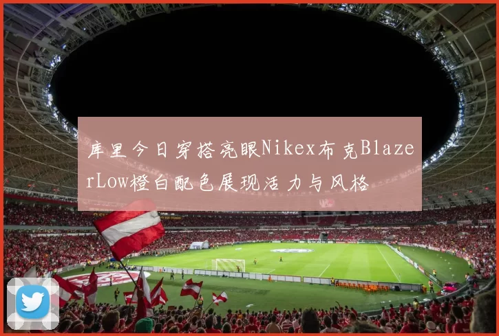 库里今日穿搭亮眼Nikex布克BlazerLow橙白配色展现活力与风格